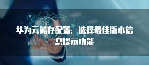华为云储存配置:选择最佳版本信息提示功能