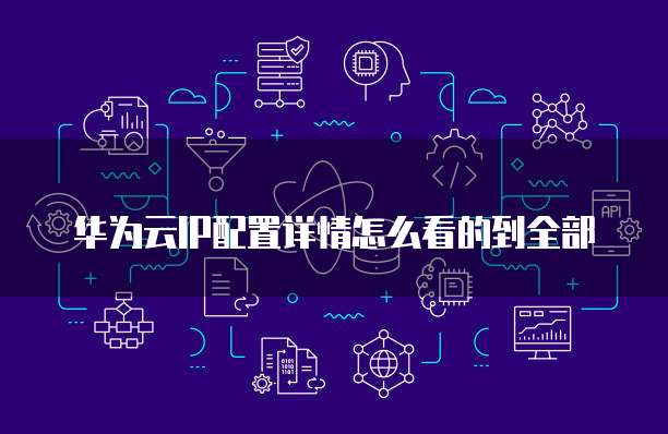 华为云IP配置详情怎么看的到全部