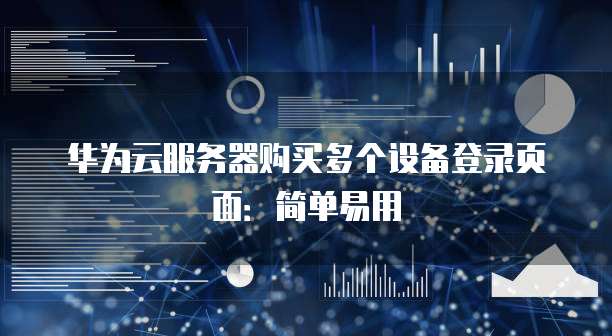 华为云服务器购买多个设备登录页面:简单易用