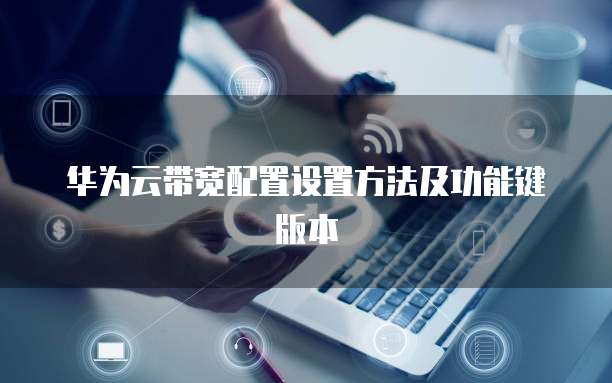 华为云带宽配置设置方法及功能键版本