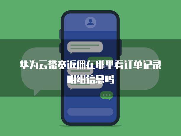 华为云带宽返佣在哪里看订单记录明细信息吗