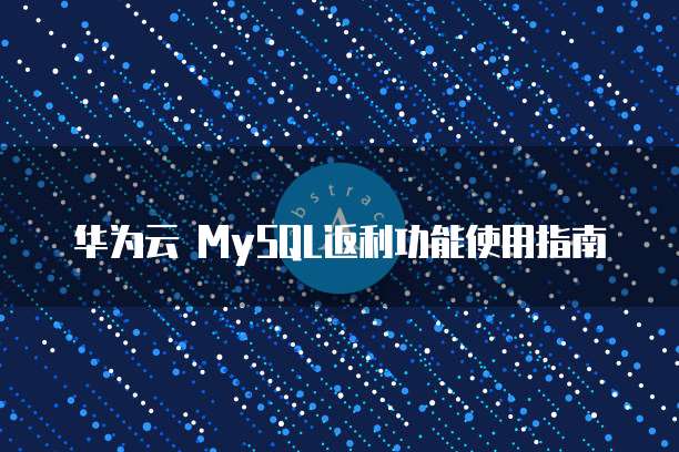 华为云 MySQL返利功能使用指南