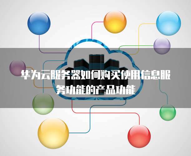 华为云服务器如何购买使用信息服务功能的产品功能