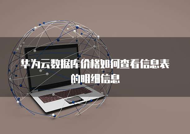 华为云数据库价格如何查看信息表的明细信息