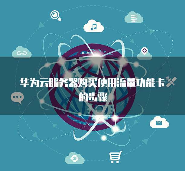 华为云服务器购买使用流量功能卡的步骤