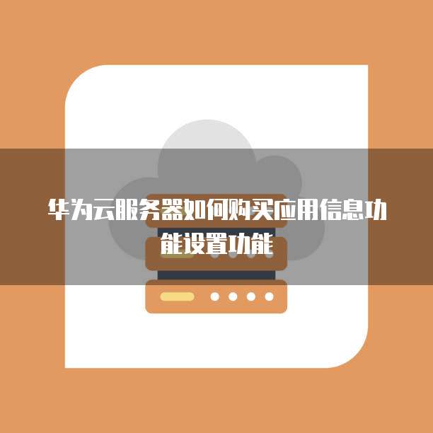 华为云服务器如何购买应用信息功能设置功能