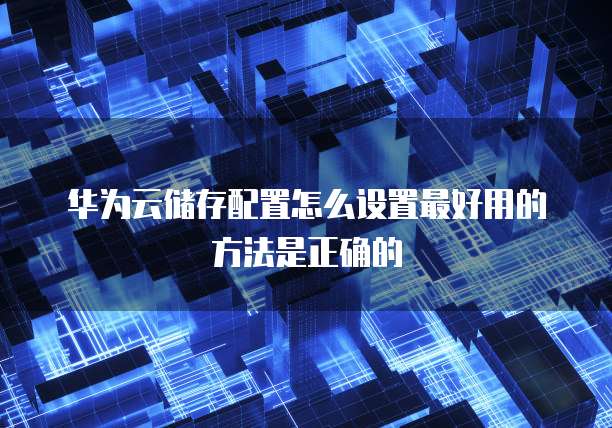 华为云储存配置怎么设置最好用的方法是正确的