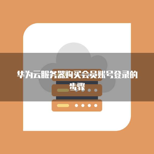 华为云服务器购买会员账号登录的步骤