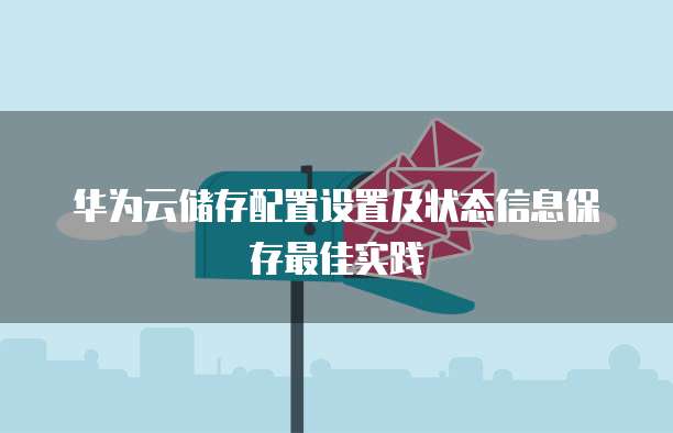 华为云储存配置设置及状态信息保存最佳实践