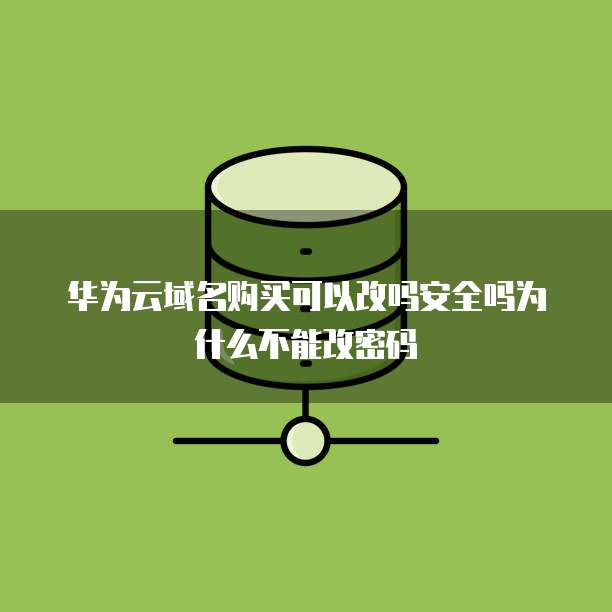 华为云域名购买可以改吗安全吗为什么不能改密码