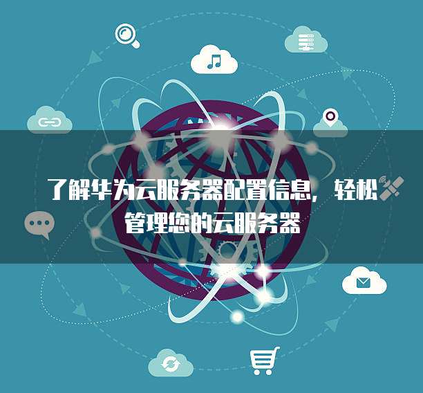 了解华为云服务器配置信息,轻松管理您的云服务器