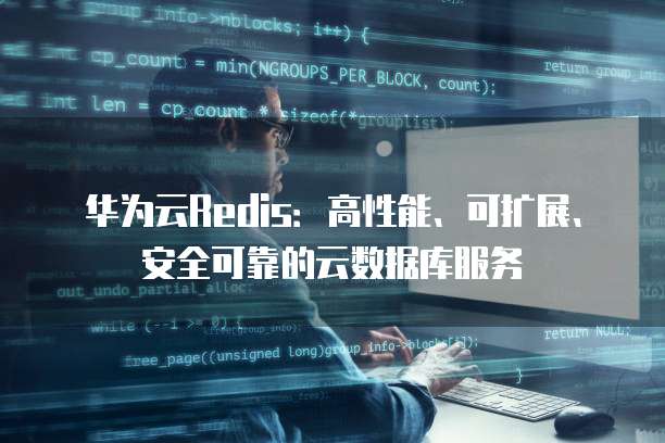 华为云Redis:高性能、可扩展、安全可靠的云数据库服务