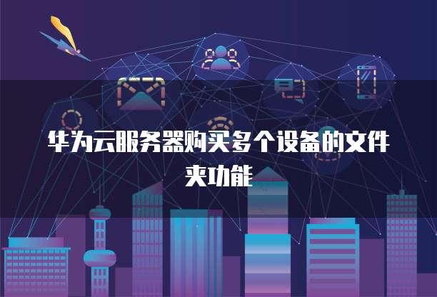 华为云服务器购买多个设备的文件夹功能
