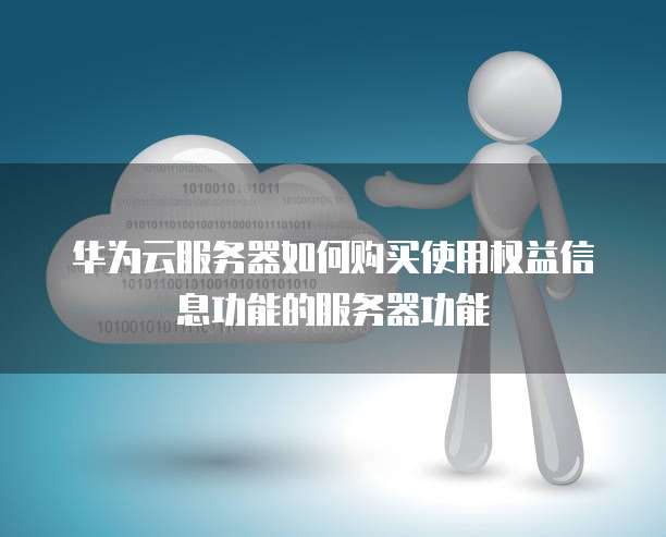 华为云服务器如何购买使用权益信息功能的服务器功能