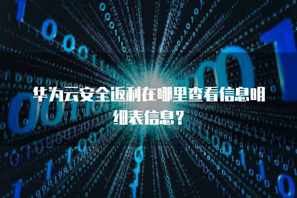 华为云安全返利在哪里查看信息明细表信息？