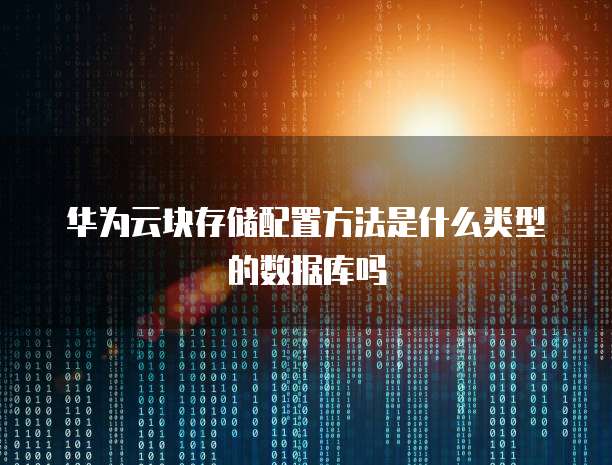 华为云块存储配置方法是什么类型的数据库吗