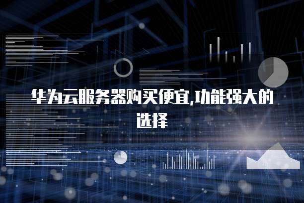 华为云服务器购买便宜,功能强大的选择
