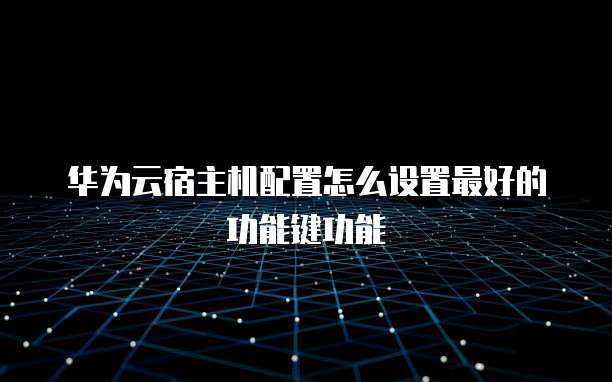 华为云宿主机配置怎么设置最好的功能键功能