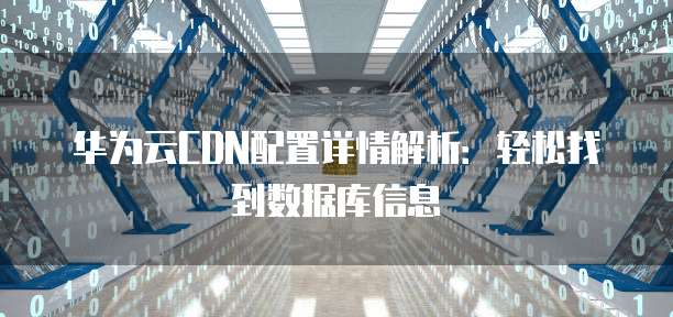 华为云CDN配置详情解析:轻松找到数据库信息