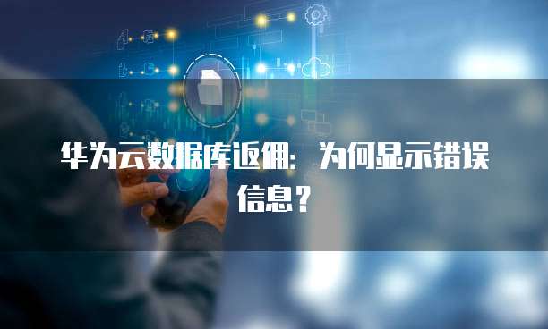 华为云数据库返佣:为何显示错误信息?