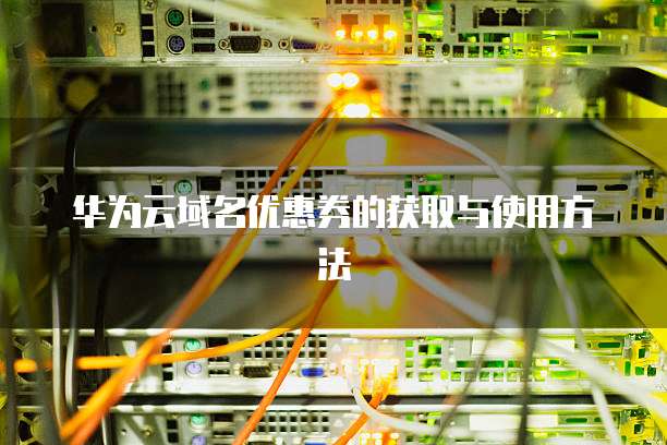华为云域名优惠券的获取与使用方法