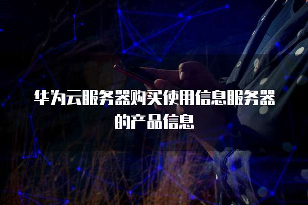 华为云服务器购买使用信息服务器的产品信息