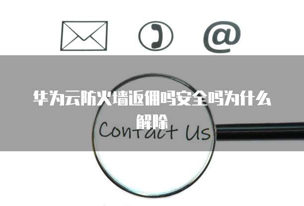 华为云防火墙返佣吗安全吗为什么解除