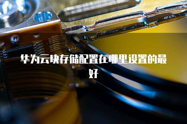 华为云块存储配置在哪里设置的最好