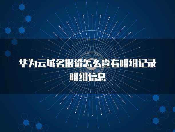 华为云域名报价怎么查看明细记录明细信息