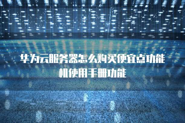 华为云服务器怎么购买便宜点功能机使用手册功能