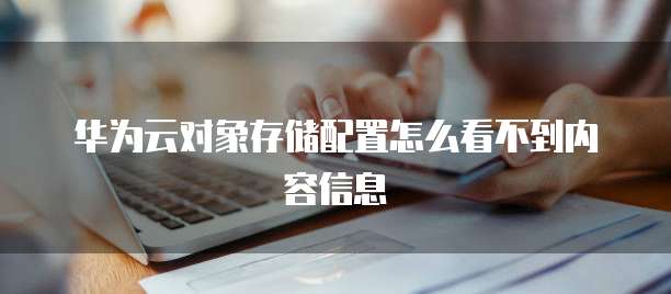 华为云对象存储配置怎么看不到内容信息