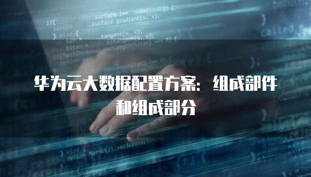 华为云大数据配置方案:组成部件和组成部分
