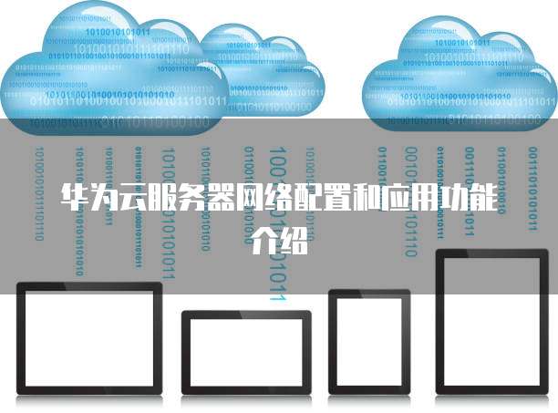 华为云服务器网络配置和应用功能介绍