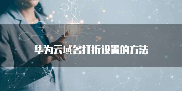 华为云域名打折设置的方法