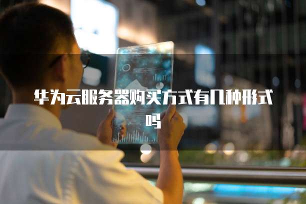 华为云服务器购买方式有几种形式吗