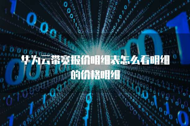 华为云带宽报价明细表怎么看明细的价格明细