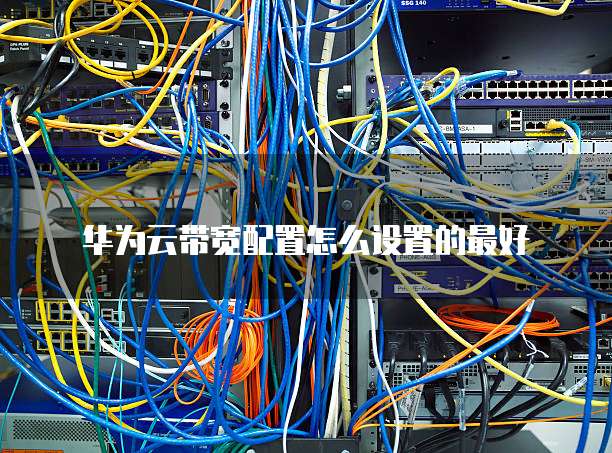 华为云带宽配置怎么设置的最好
