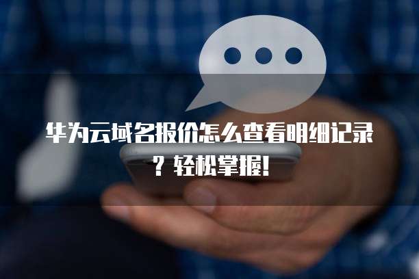 华为云域名报价怎么查看明细记录?轻松掌握!