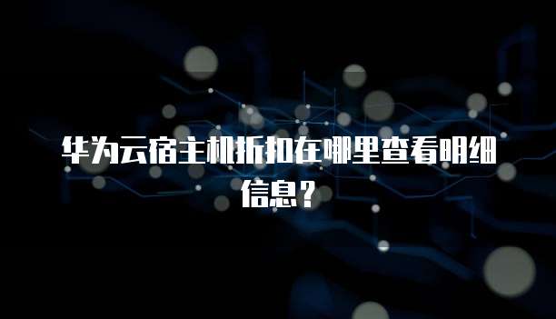 华为云宿主机折扣在哪里查看明细信息?