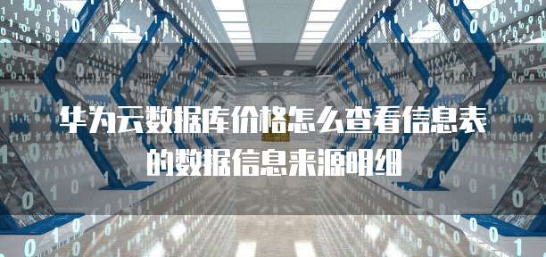 华为云数据库价格怎么查看信息表的数据信息来源明细