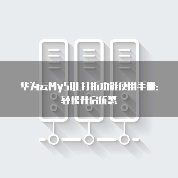华为云MySQL打折功能使用手册:轻松开启优惠