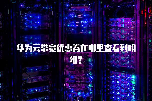 华为云带宽优惠券在哪里查看到明细？