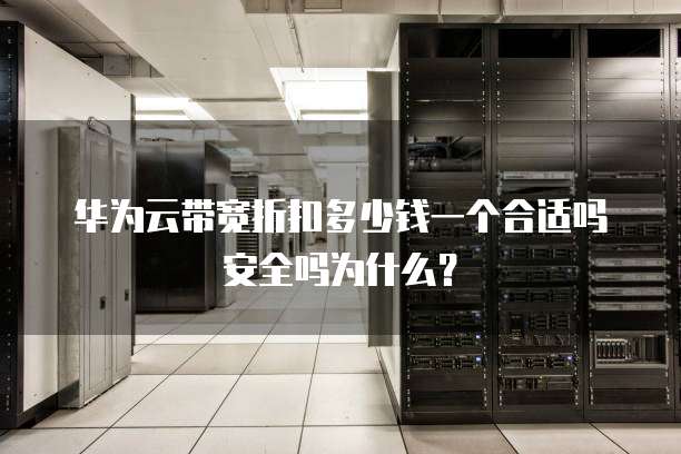 华为云带宽折扣多少钱一个合适吗安全吗为什么?