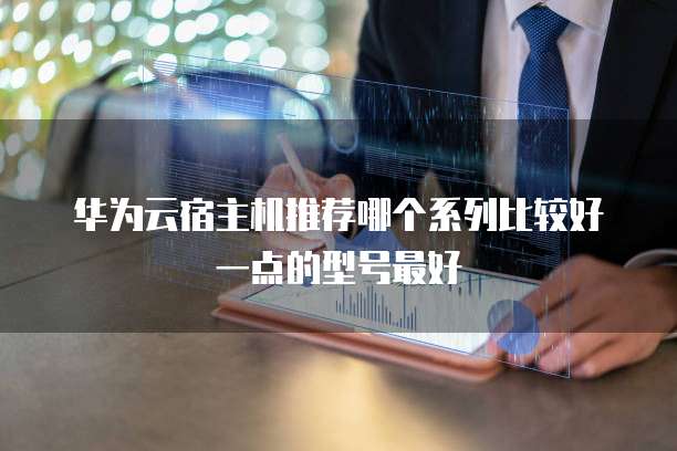 华为云宿主机推荐哪个系列比较好一点的型号最好