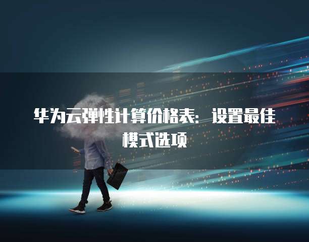 华为云弹性计算价格表:设置最佳模式选项