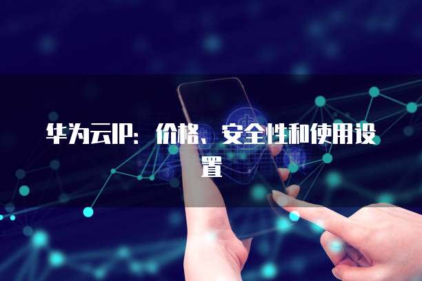 华为云IP:价格、安全性和使用设置