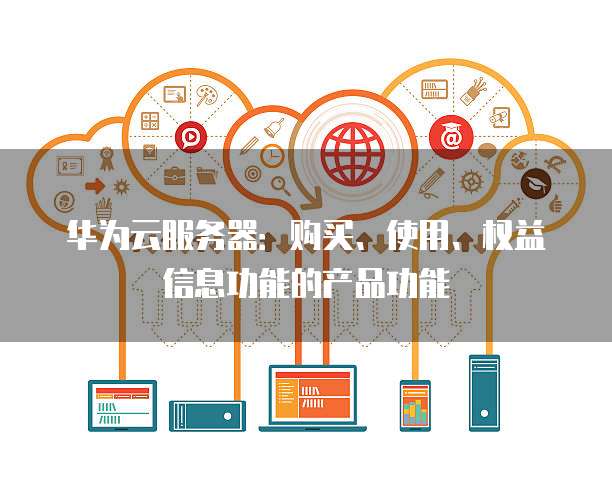 华为云服务器：购买、使用、权益信息功能的产品功能