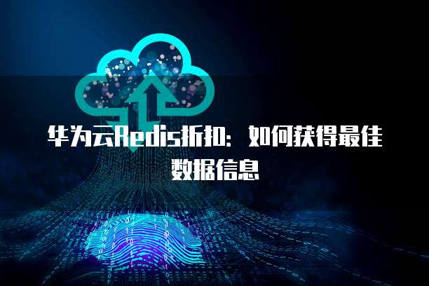 华为云Redis折扣：如何获得最佳数据信息