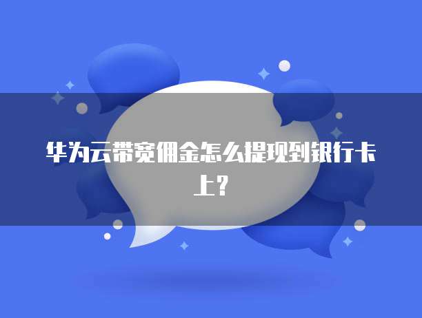 华为云带宽佣金怎么提现到银行卡上？
