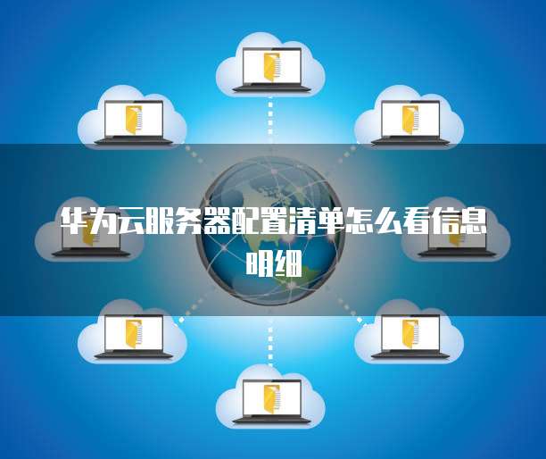 华为云服务器配置清单怎么看信息明细